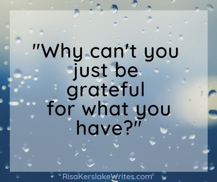 Why can’t you just be grateful for what you have?